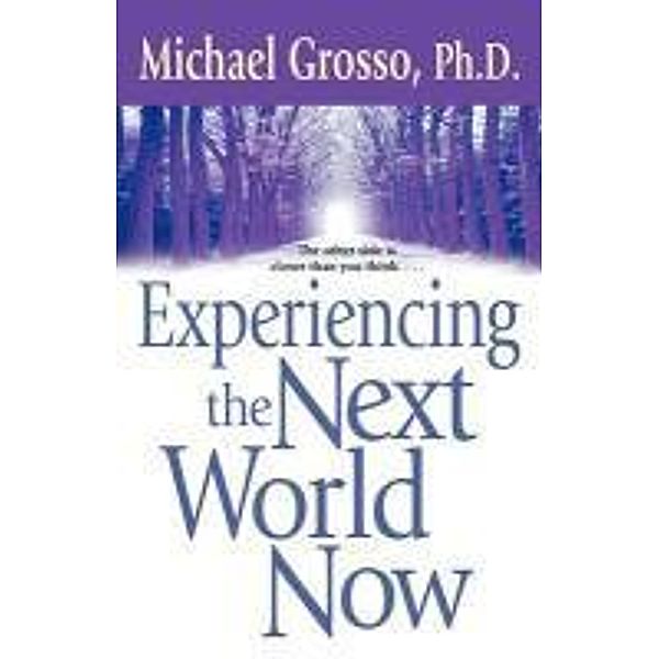 Experiencing the Next World Now, Michael Grosso