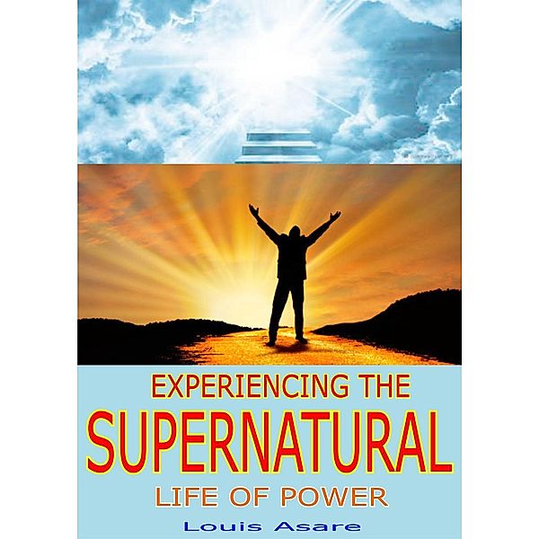 Experiencing The Supernatural Life Of Power (glory series, #2), Louis Asare