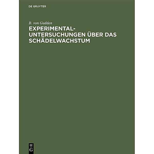 Experimental-Untersuchungen über das Schädelwachstum, Bernhard Aloys von Gudden