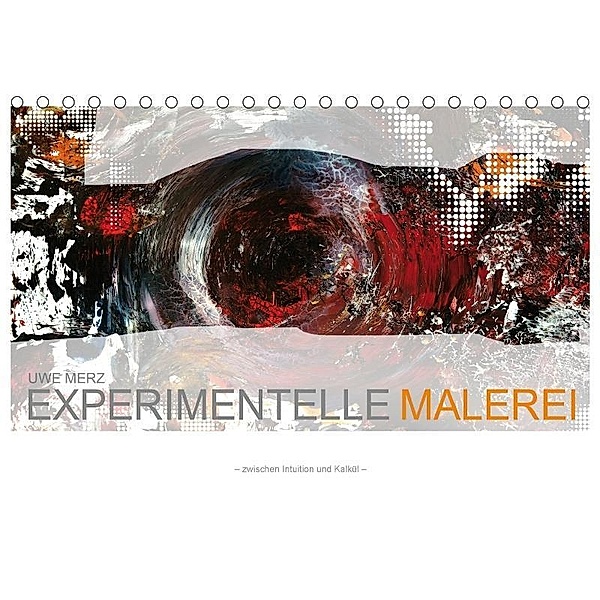 Experimentelle Malerei - zwischen Intuition und Kalkül (Tischkalender 2017 DIN A5 quer), Uwe Merz / »Merzolio art«
