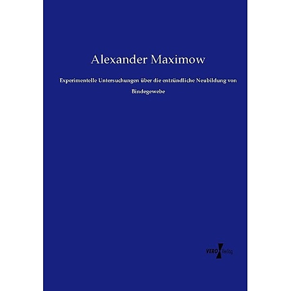 Experimentelle Untersuchungen über die entzündliche Neubildung von Bindegewebe, Alexander Maximow