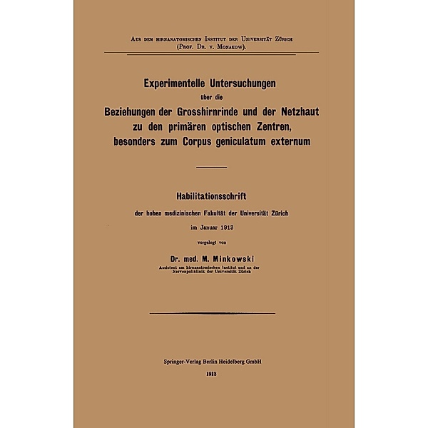 Experimentelle Untersuchungen über die Beziehungen der Grosshirnrinde und der Netzhaut zu den primären optischen Zentren, besonders zum Corpus geniculatum externum, Mieczyslaw Minkowski