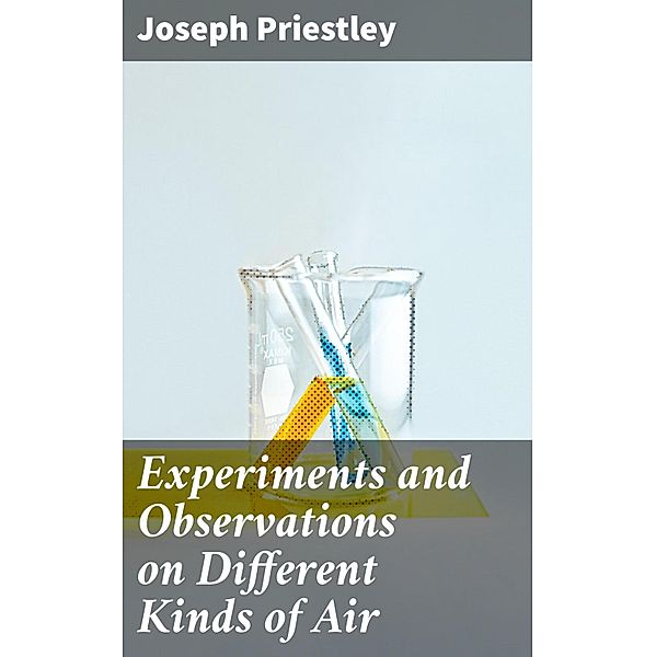 Experiments and Observations on Different Kinds of Air, Joseph Priestley
