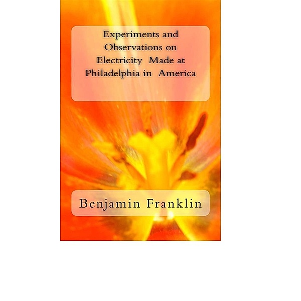 Experiments and Observations on Electricity Made at Philadelphia in America, Benjamin Franklin