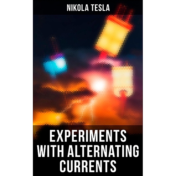 Experiments with Alternating Currents, Nikola Tesla