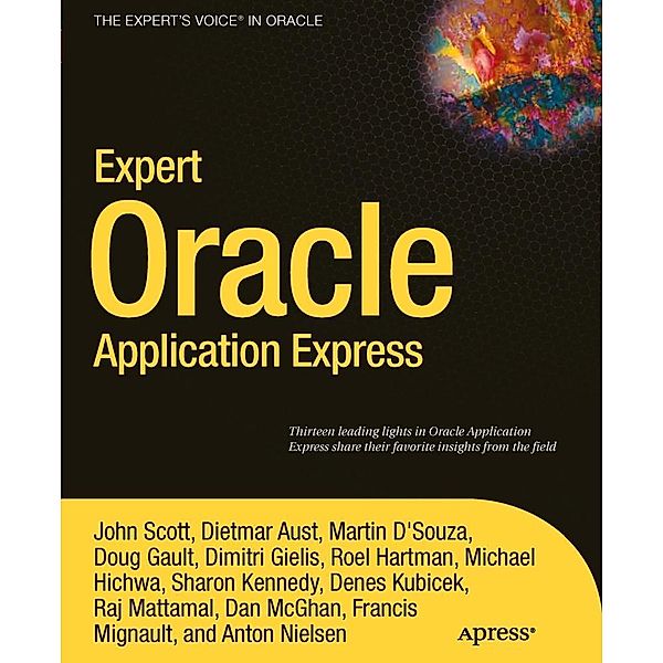 Expert Oracle Application Express, John Scott, Michael Hichwa, Denes Kubicek, Dan McGhan, Sharon Kennedy, Doug Gault, Raj Mattamal, Anton Nielsen, Martin DSouza, Dimitri Gielis, Roel Hartman, Francis Mignault, Dietmar Aust