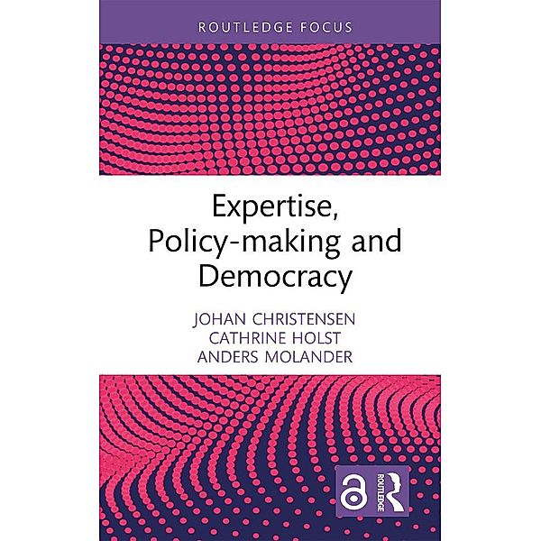Expertise, Policy-making and Democracy, Johan Christensen, Cathrine Holst, Anders Molander