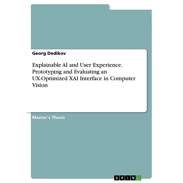 Explainable AI and User Experience. Prototyping and Evaluating an UX-Optimized XAI Interface in Computer Vision, Georg Dedikov