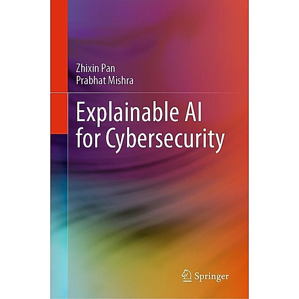 Explainable AI for Cybersecurity, Zhixin Pan, Prabhat Mishra