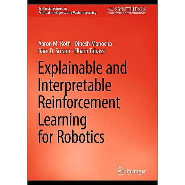 Explainable and Interpretable Reinforcement Learning for Robotics / Synthesis Lectures on Artificial Intelligence and Machine Learning, Aaron M. Roth, Dinesh Manocha, Ram D. Sriram, Elham Tabassi