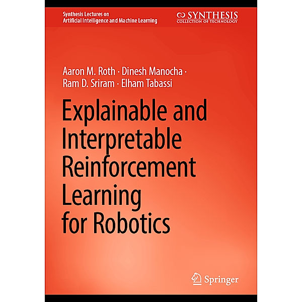 Explainable and Interpretable Reinforcement Learning for Robotics, Aaron M. Roth, Dinesh Manocha, Ram D. Sriram, Elham Tabassi