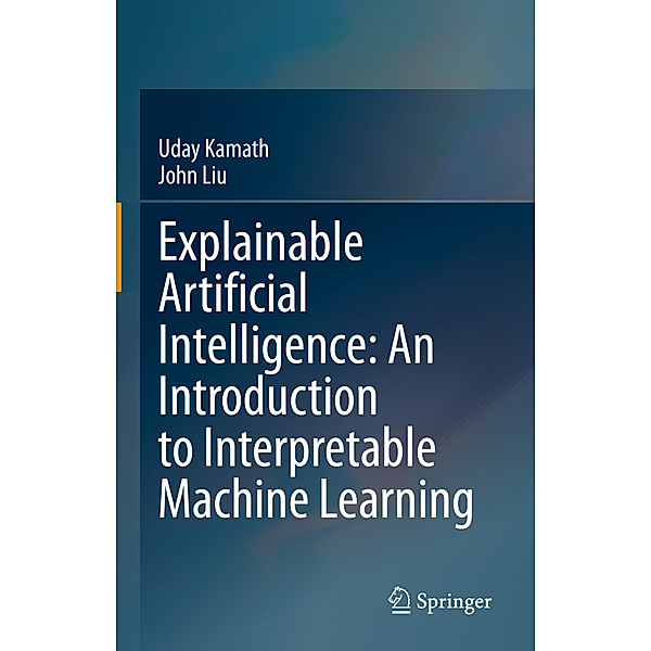Explainable Artificial Intelligence: An Introduction to Interpretable Machine Learning, Uday Kamath, John Liu