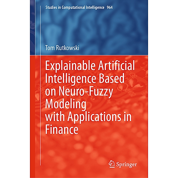 Explainable Artificial Intelligence Based on Neuro-Fuzzy Modeling with Applications in Finance, Tom Rutkowski