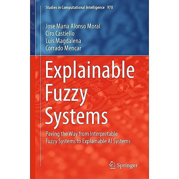 Explainable Fuzzy Systems / Studies in Computational Intelligence Bd.970, Jose Maria Alonso Moral, Ciro Castiello, Luis Magdalena, Corrado Mencar