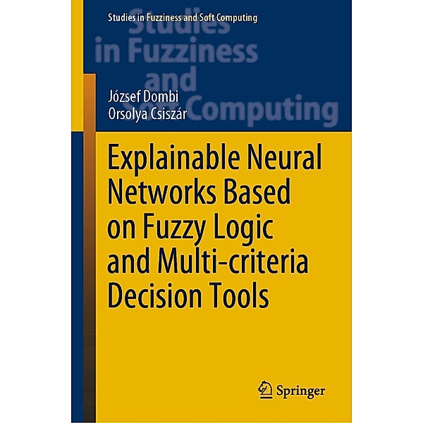 Explainable Neural Networks Based on Fuzzy Logic and Multi-criteria Decision Tools / Studies in Fuzziness and Soft Computing Bd.408, József Dombi, Orsolya Csiszár