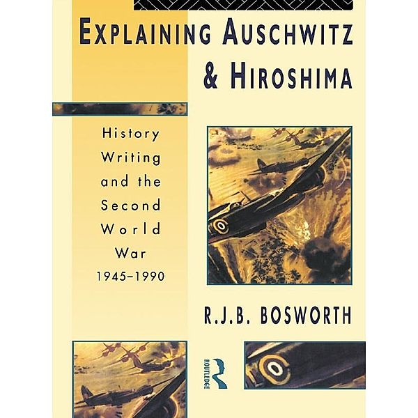 Explaining Auschwitz and Hiroshima, Richard J. B. Bosworth