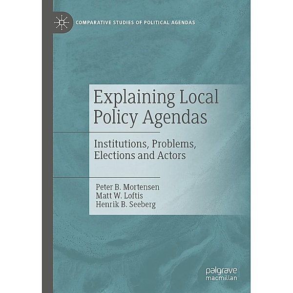 Explaining Local Policy Agendas / Comparative Studies of Political Agendas, Peter B. Mortensen, Matt W. Loftis, Henrik B. Seeberg