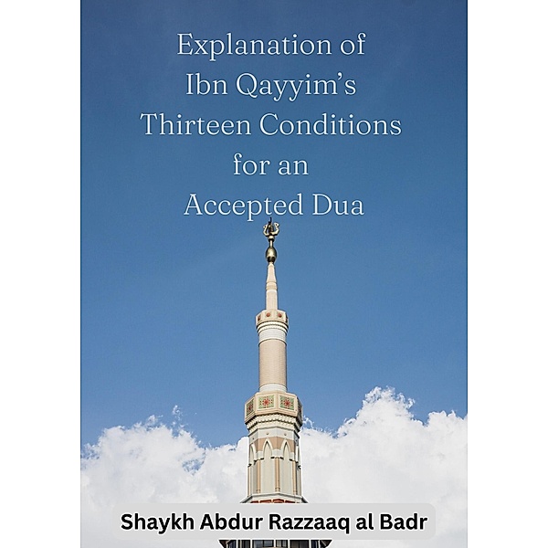 Explanation of Ibn Qayyim's Thirteen Conditions for an Accepted Dua, Shaykh Abdur Razzaaq Al Badr