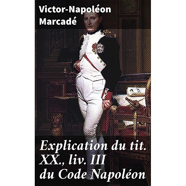 Explication du tit. XX., liv. III du Code Napoléon, Victor-Napoléon Marcadé