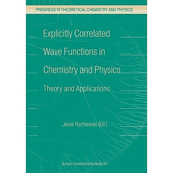 Explicitly Correlated Wave Functions in Chemistry and Physics / Progress in Theoretical Chemistry and Physics Bd.13