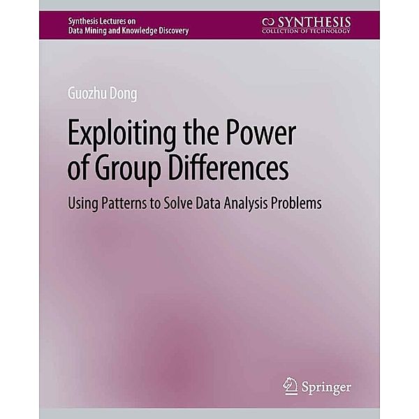 Exploiting the Power of Group Differences / Synthesis Lectures on Data Mining and Knowledge Discovery, Guozhu Dong