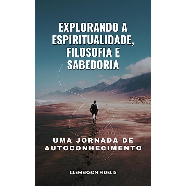 Explorando a Espiritualidade, Filosofia e Sabedoria, Uma Jornada de Autoconhecimento, Clemerson Fidelis