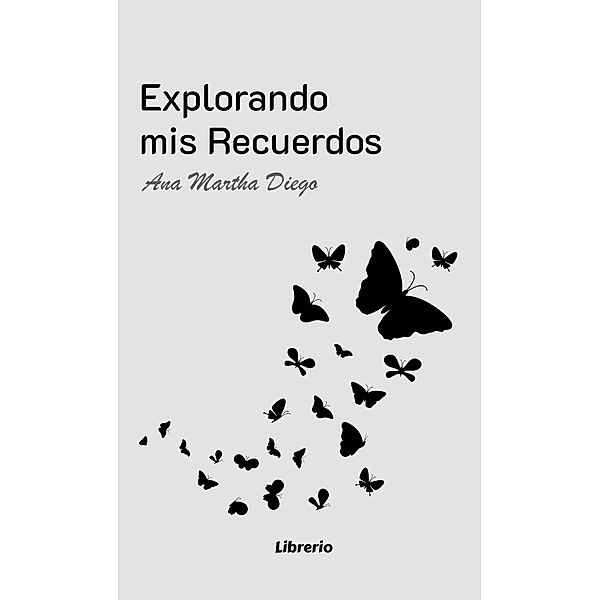 Explorando mis recuerdos, Ana Martha Diego, Librerío Editores
