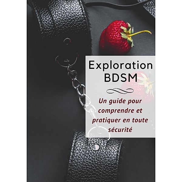 Exploration BDSM _ Un Guide Complet pour Comprendre et Pratiquer en Toute Sécurité, Crokpleasure