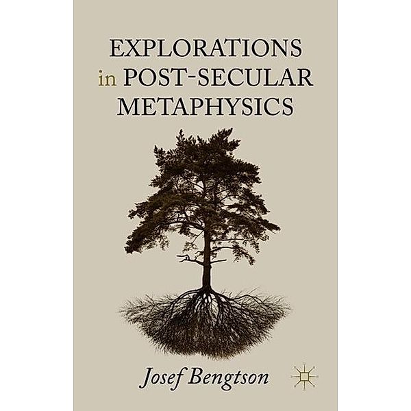 Explorations in Post-Secular Metaphysics, Josef Bengtson