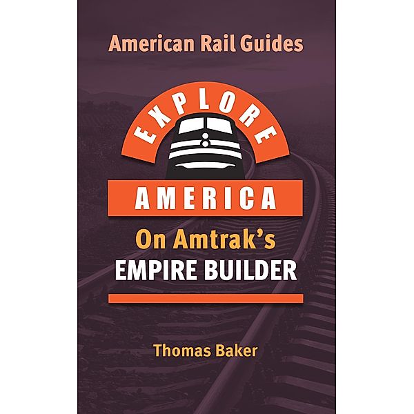 Explore America on Amtrak's Empire Builder (American Rail Guides, #1) / American Rail Guides, Thomas Baker