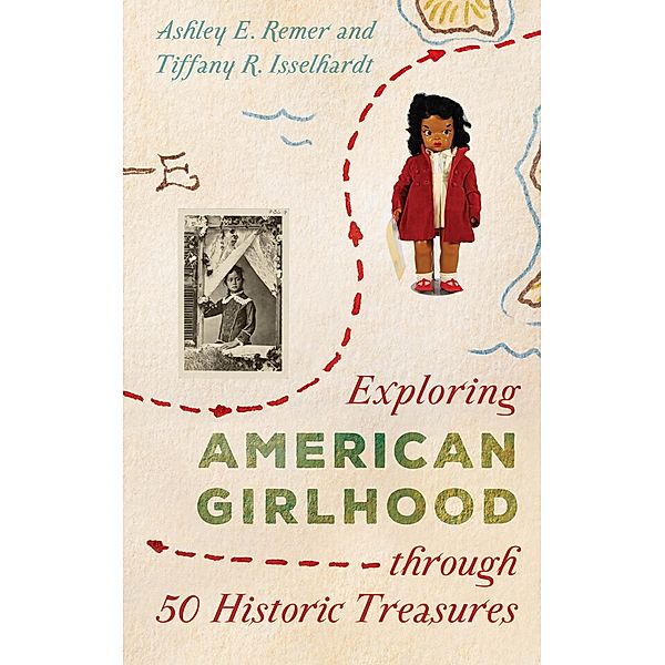 Exploring American Girlhood through 50 Historic Treasures / AASLH Exploring America's Historic Treasures, Ashley E. Remer, Tiffany R. Isselhardt