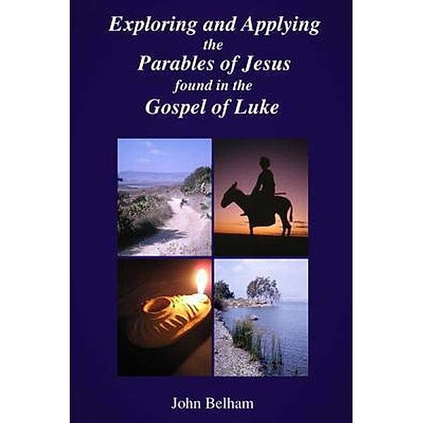 Exploring and Applying the Parables of Jesus found in the Gospel of Luke / Parva Press, John Belham