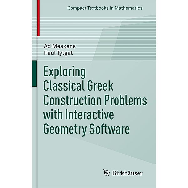 Exploring Classical Greek Construction Problems with Interactive Geometry Software / Compact Textbooks in Mathematics, Ad Meskens, Paul Tytgat