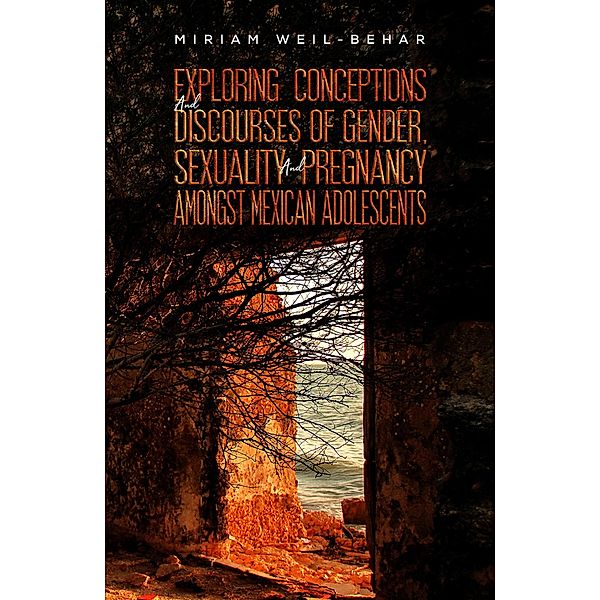 Exploring Conceptions and Discourses of Gender, Sexuality and Pregnancy Amongst Mexican Adolescents / Austin Macauley Publishers Ltd, Miriam Weil-Behar