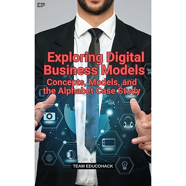 Exploring Digital Business Models: Concepts, Models, and the Alphabet Case Study, Educohack Press
