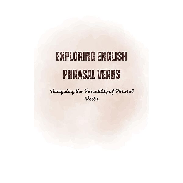 Exploring English Phrasal Verbs: Navigating the Versatility of Phrasal Verbs, Saiful Alam