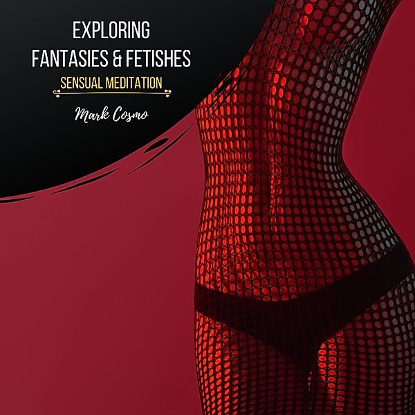 Exploring Fantasies & Fetishes - Sensual Meditation, Mark Cosmo