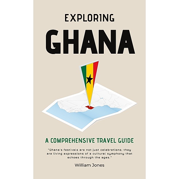 Exploring Ghana: A Comprehensive Travel Guide, William Jones
