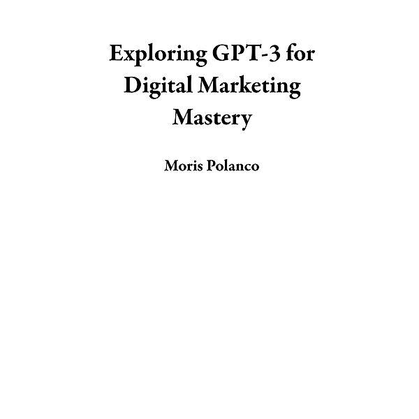 Exploring GPT-3 for Digital Marketing Mastery, Moris Polanco