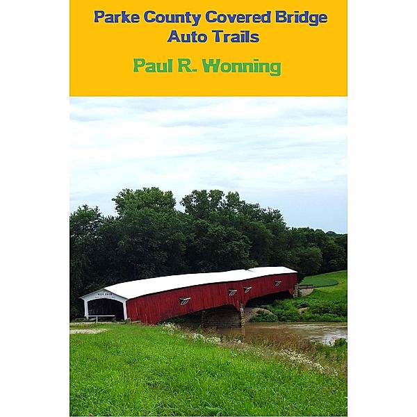 Exploring Indiana's Highways and Back Roads Series: Parke County Covered Bridge Auto Trails (Exploring Indiana's Highways and Back Roads Series), Paul R. Wonning
