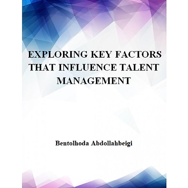 EXPLORING KEY FACTORS THAT INFLUENCE TALENT MANAGEMENT, Bentolhoda Abdollahbeigi