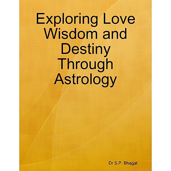 Exploring Love Wisdom and Destiny Through Astrology, Dr S.P. Bhagat
