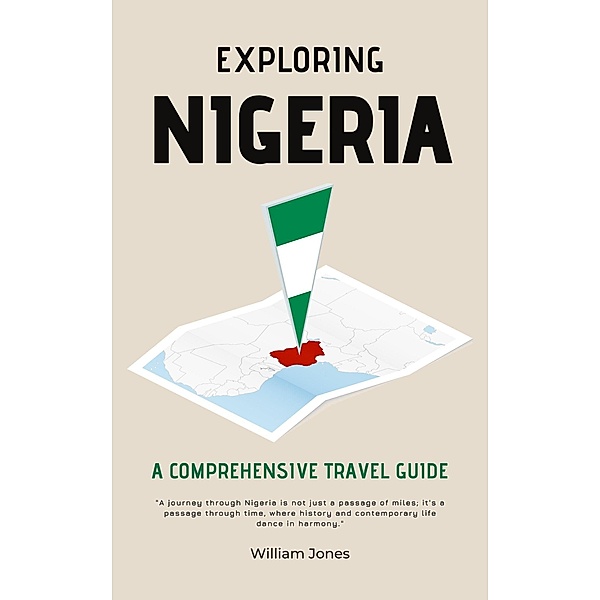 Exploring Nigeria: A Comprehensive Travel Guide, William Jones