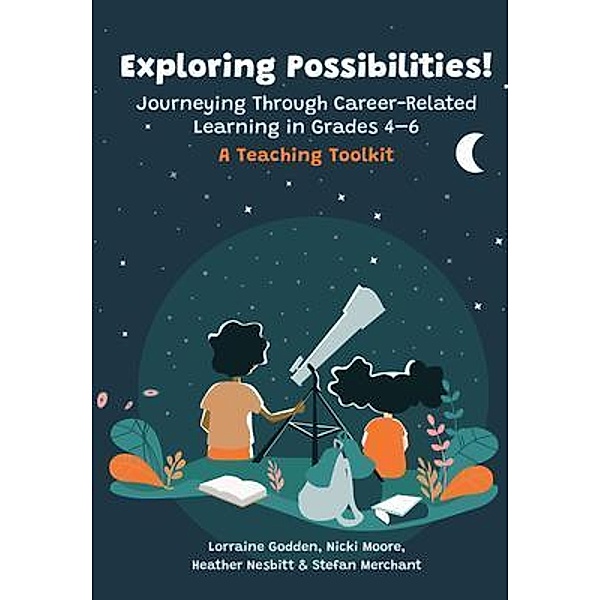 Exploring Possibilities! Journeying Through Career-Related Learning in Grades 4-6, Lorraine Godden, Nicki Moore, Heather Nesbitt