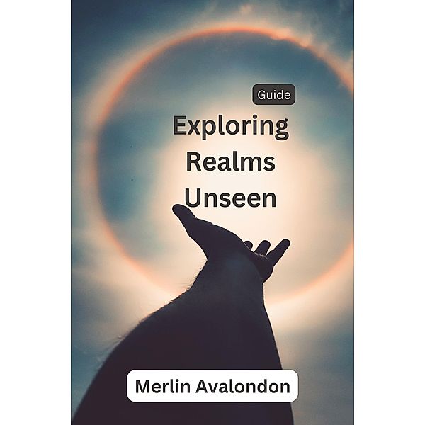 Exploring Realms Unseen (Infinite Ammiratus Body, Mind and Soul, #1) / Infinite Ammiratus Body, Mind and Soul, Merlin Avalondon