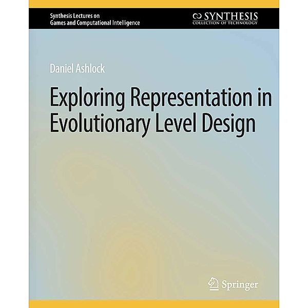 Exploring Representation in Evolutionary Level Design / Synthesis Lectures on Games and Computational Intelligence, Daniel Ashlock
