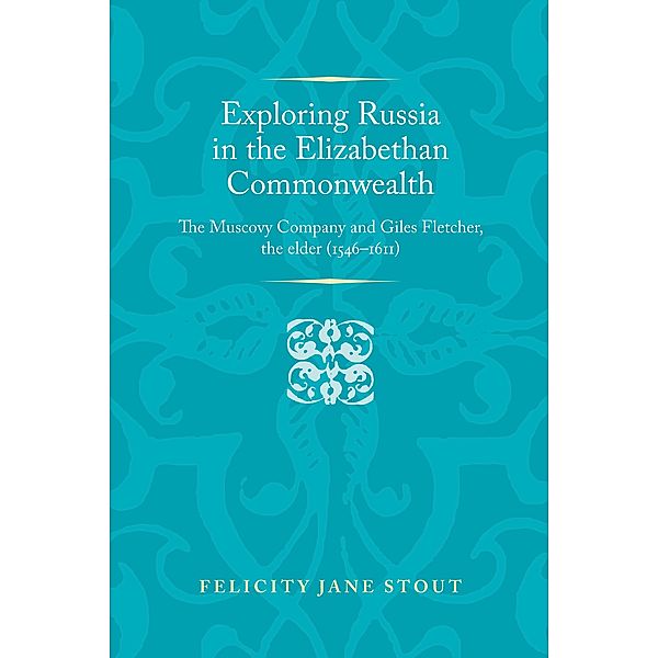 Exploring Russia in the Elizabethan commonwealth / Politics, Culture and Society in Early Modern Britain, Felicity Stout