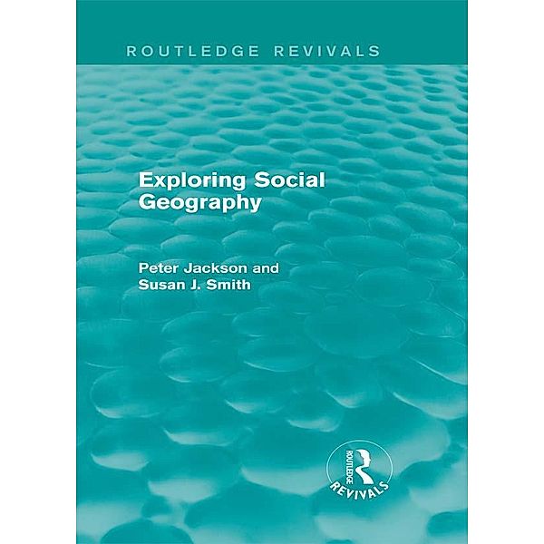 Exploring Social Geography (Routledge Revivals) / Routledge Revivals, Peter A. Jackson, Susan J. Smith