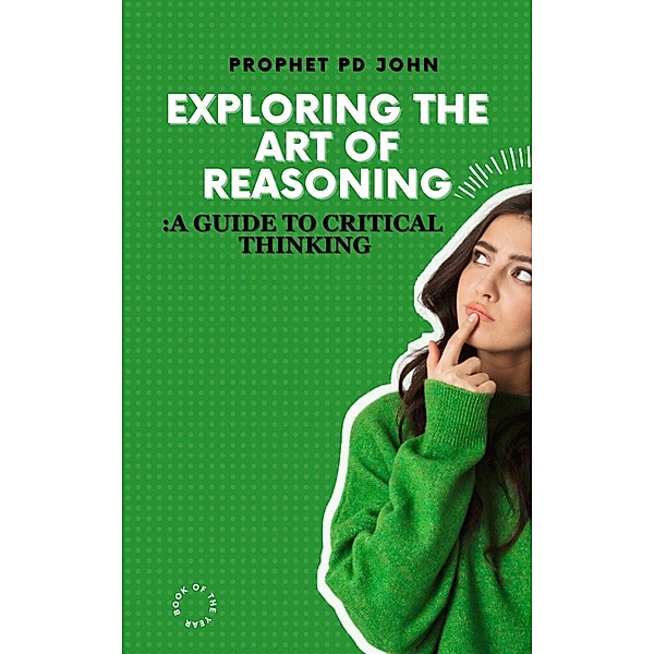 Exploring The Art Of Reasoning: A Guide to Critical Thinking, Prophet Pd John
