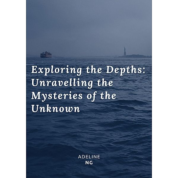 Exploring the Depths: Unravelling the Mysteries of the Unknown, Adeline Ng